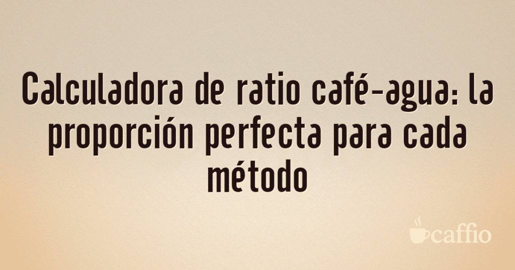 Calculadora de ratio café-agua: la proporción perfecta para cada método Calculadora de ratio café-agua: la proporción perfecta para cada método