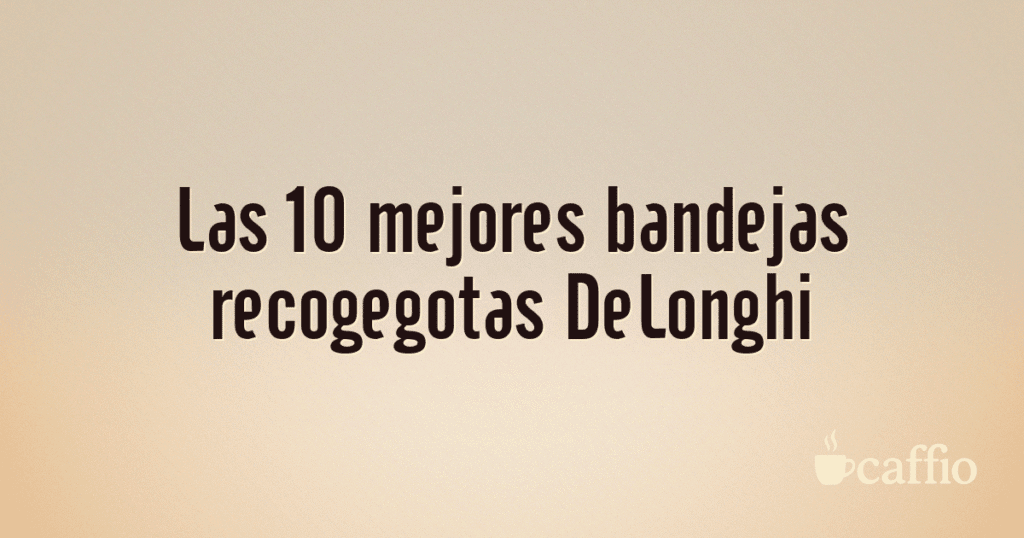 Las 10 mejores bandejas recogegotas DeLonghi