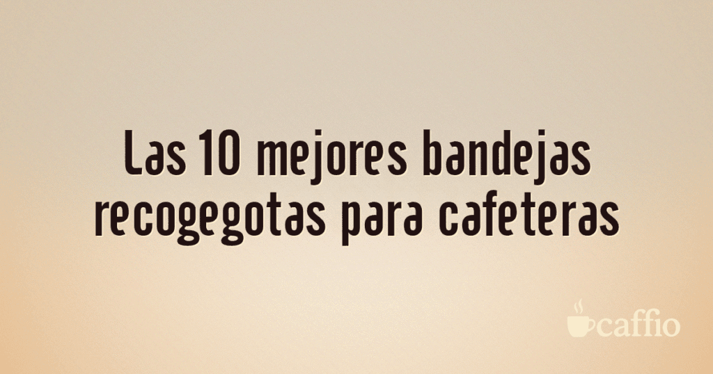 Las 10 mejores bandejas recogegotas para cafeteras Las 10 mejores bandejas recogegotas para cafeteras