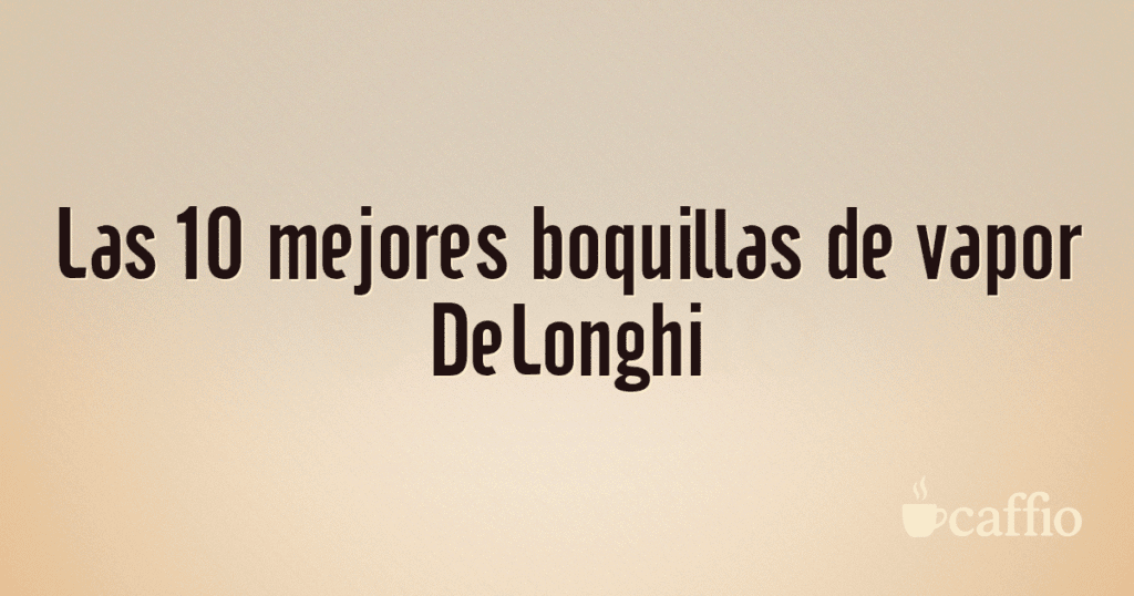 Las 10 mejores boquillas de vapor DeLonghi