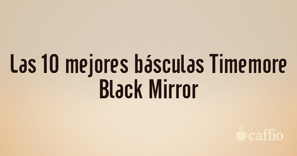 Las 10 mejores básculas Timemore Black Mirror
