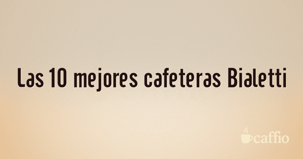 Las 10 mejores cafeteras Bialetti Las 10 mejores cafeteras Bialetti