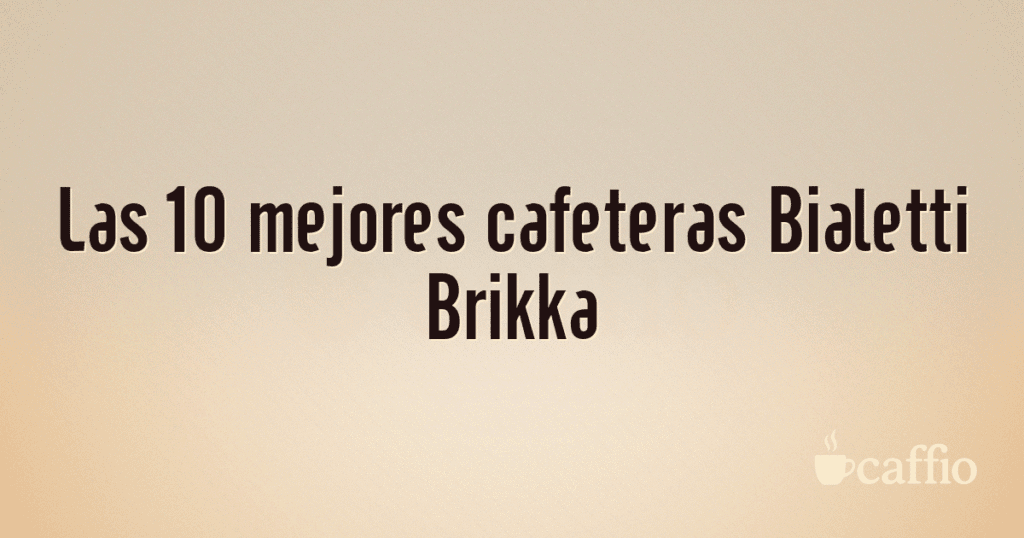 Las 10 mejores cafeteras Bialetti Brikka Las 10 mejores cafeteras Bialetti Brikka
