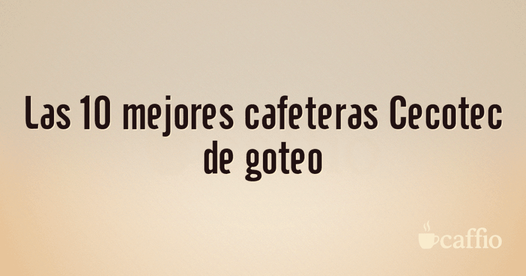 Las 10 mejores cafeteras Cecotec de goteo
