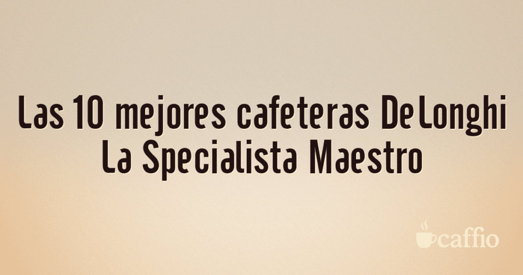 Las 10 mejores cafeteras DeLonghi La Specialista Maestro