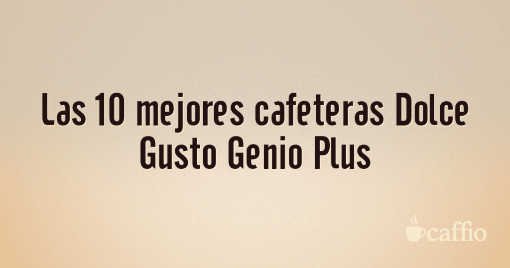 Las 10 mejores cafeteras Dolce Gusto Genio Plus