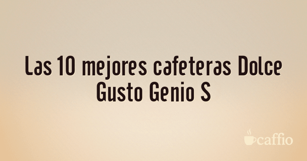 Las 10 mejores cafeteras Dolce Gusto Genio S