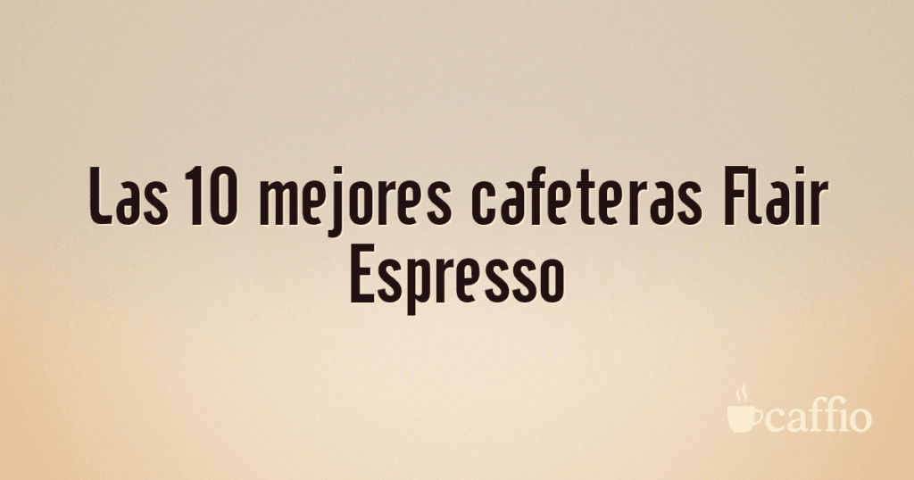 Las 10 mejores cafeteras Flair Espresso