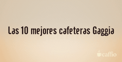 Las 10 mejores cafeteras Gaggia Las 10 mejores cafeteras Gaggia