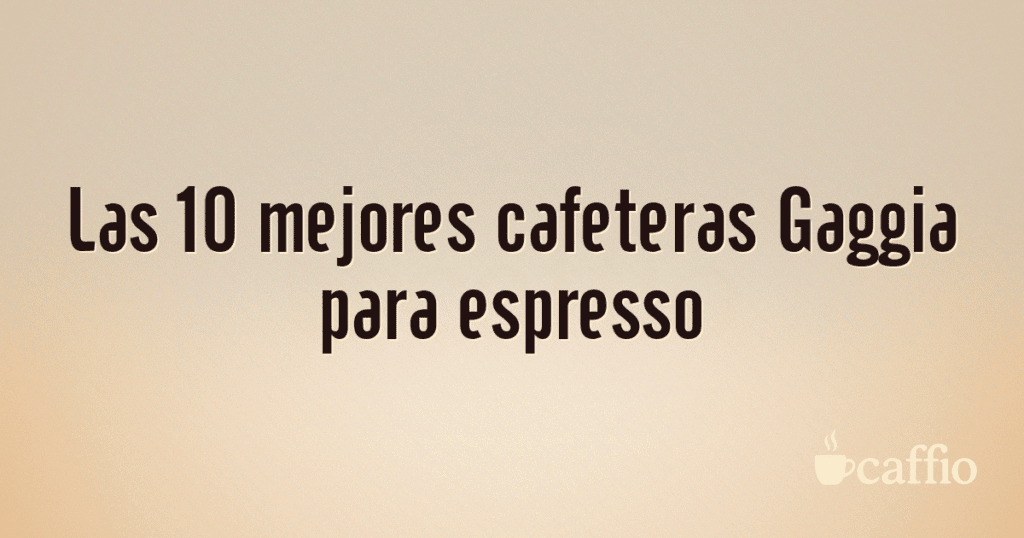 Las 10 mejores cafeteras Gaggia para espresso Las 10 mejores cafeteras Gaggia para espresso