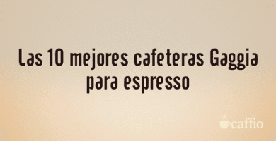 Las 10 mejores cafeteras Gaggia para espresso Las 10 mejores cafeteras Gaggia para espresso