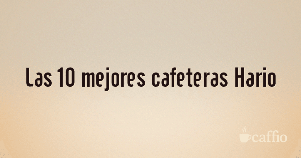 Las 10 mejores cafeteras Hario Las 10 mejores cafeteras Hario