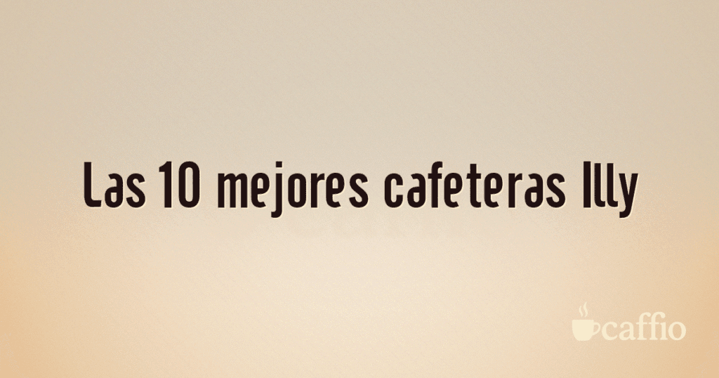 Las 10 mejores cafeteras Illy Las 10 mejores cafeteras Illy