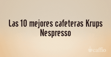 Las 10 mejores cafeteras Krups Nespresso Las 10 mejores cafeteras Krups Nespresso