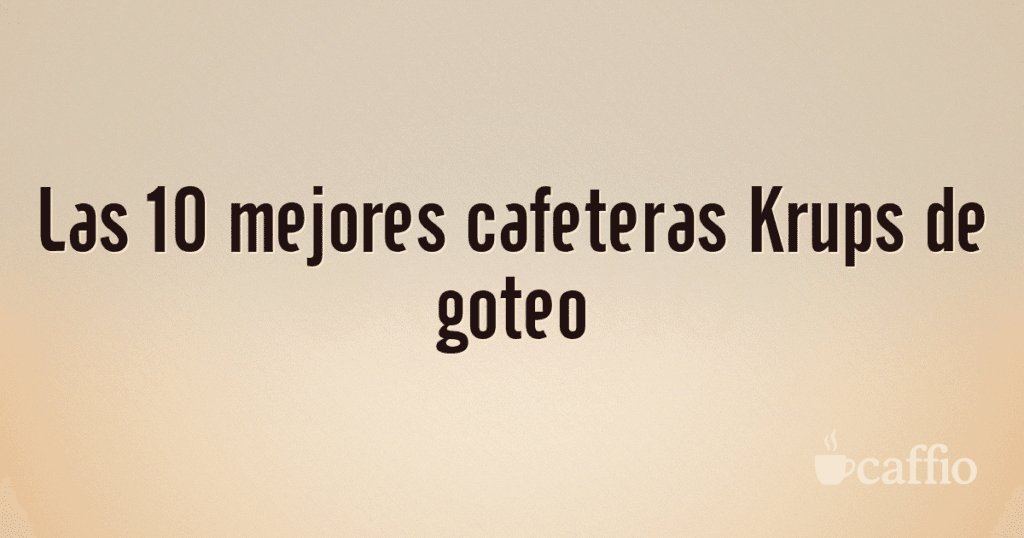 Las 10 mejores cafeteras Krups de goteo