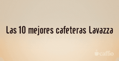 Las 10 mejores cafeteras Lavazza Las 10 mejores cafeteras Lavazza