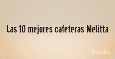 Las 10 mejores cafeteras Melitta Las 10 mejores cafeteras Melitta