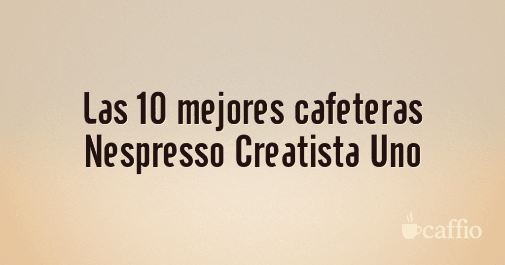 Las 10 mejores cafeteras Nespresso Creatista Uno