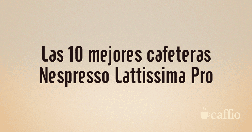 Las 10 mejores cafeteras Nespresso Lattissima Pro