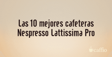 Las 10 mejores cafeteras Nespresso Lattissima Pro