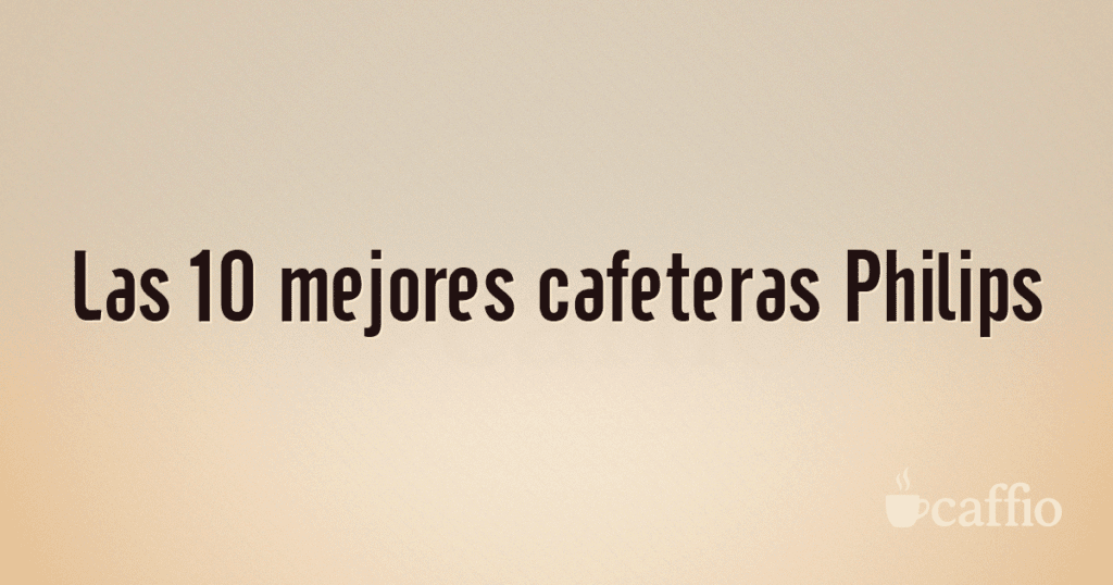 Las 10 mejores cafeteras Philips Las 10 mejores cafeteras Philips