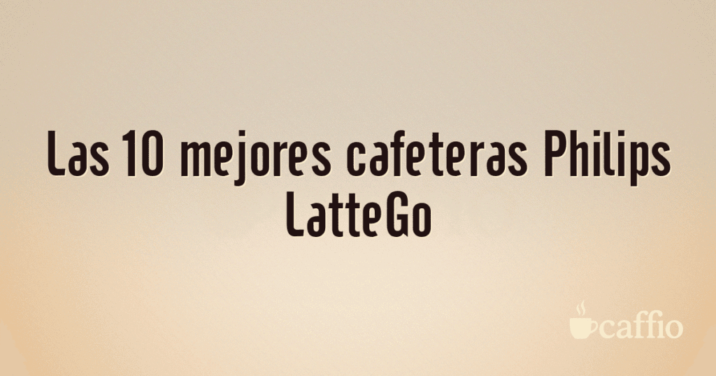 Las 10 mejores cafeteras Philips LatteGo