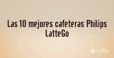 Las 10 mejores cafeteras Philips LatteGo Las 10 mejores cafeteras Philips LatteGo