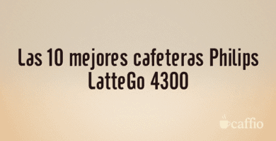 Las 10 mejores cafeteras Philips LatteGo 4300