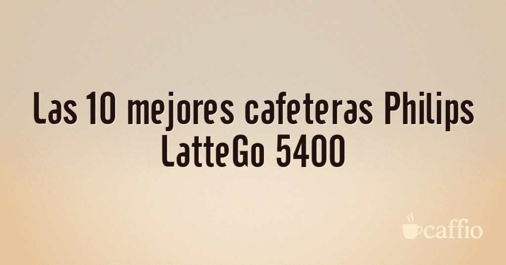Las 10 mejores cafeteras Philips LatteGo 5400