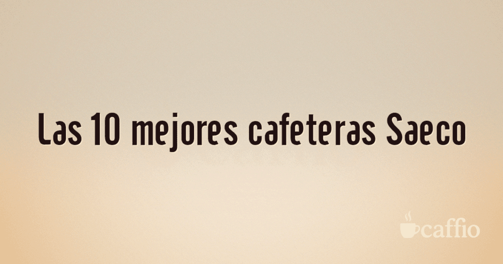Las 10 mejores cafeteras Saeco Las 10 mejores cafeteras Saeco