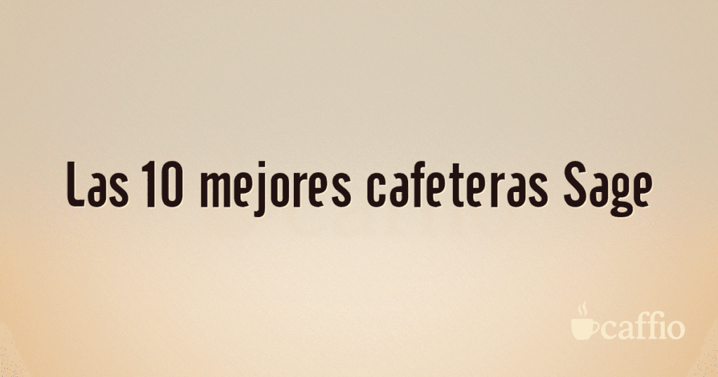 Las 10 mejores cafeteras Sage Las 10 mejores cafeteras Sage