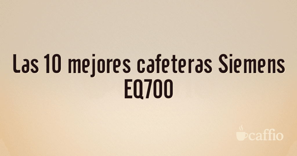 Las 10 mejores cafeteras Siemens EQ700