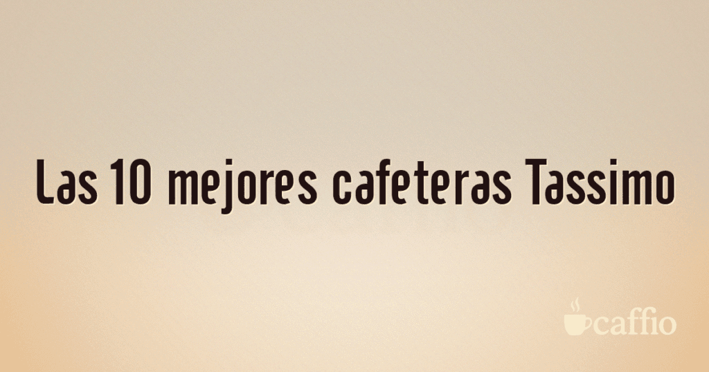 Las 10 mejores cafeteras Tassimo Las 10 mejores cafeteras Tassimo