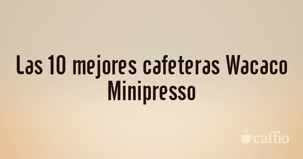 Las 10 mejores cafeteras Wacaco Minipresso