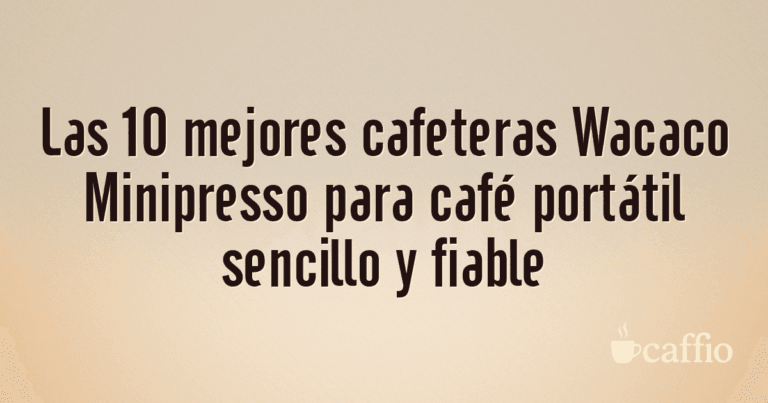Las 10 mejores cafeteras Wacaco Minipresso para café portátil sencillo y fiable