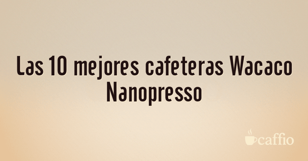 Las 10 mejores cafeteras Wacaco Nanopresso Las 10 mejores cafeteras Wacaco Nanopresso