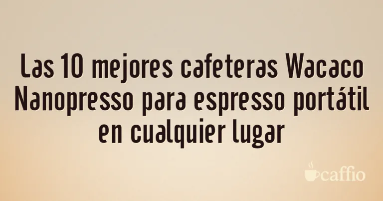Las 10 mejores cafeteras Wacaco Nanopresso para espresso portátil en cualquier lugar