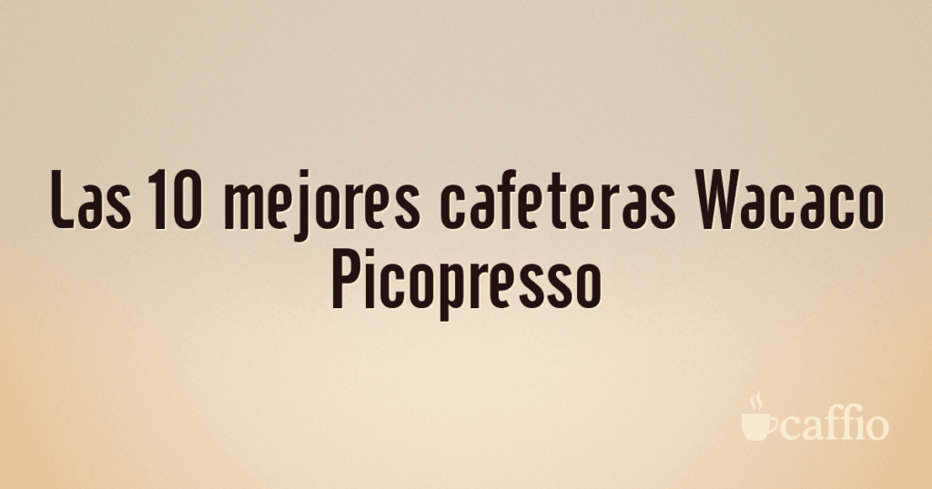 Las 10 mejores cafeteras Wacaco Picopresso Las 10 mejores cafeteras Wacaco Picopresso