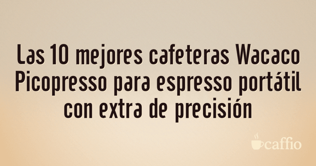 Las 10 mejores cafeteras Wacaco Picopresso para espresso portátil con extra de precisión