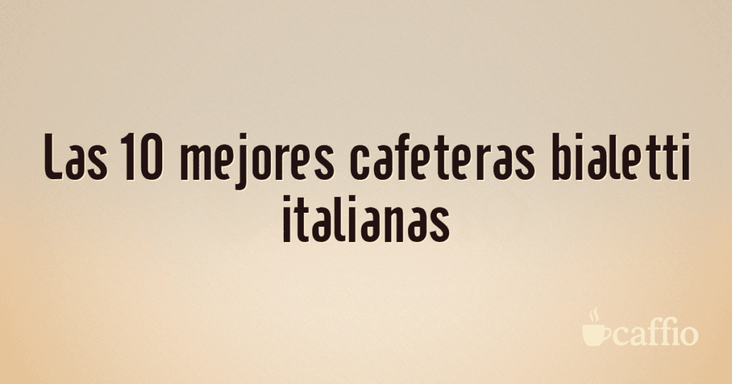 Las 10 mejores cafeteras bialetti italianas Las 10 mejores cafeteras bialetti italianas