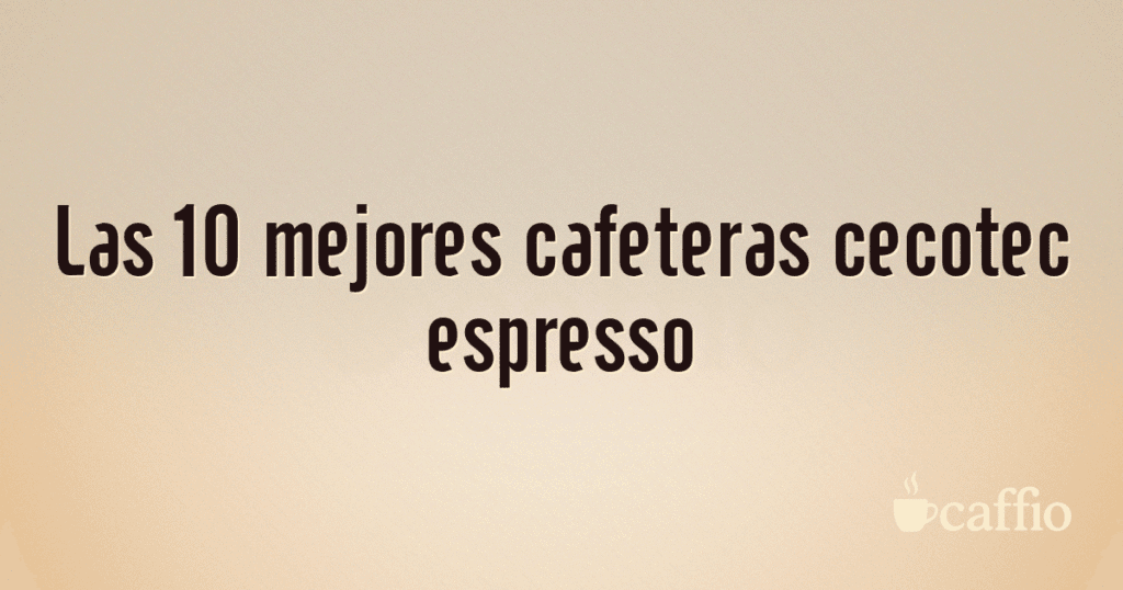Las 10 mejores cafeteras cecotec espresso Las 10 mejores cafeteras cecotec espresso