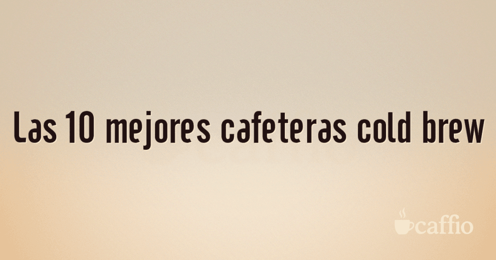 Las 10 mejores cafeteras cold brew Las 10 mejores cafeteras cold brew