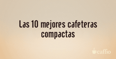 Las 10 mejores cafeteras compactas Las 10 mejores cafeteras compactas