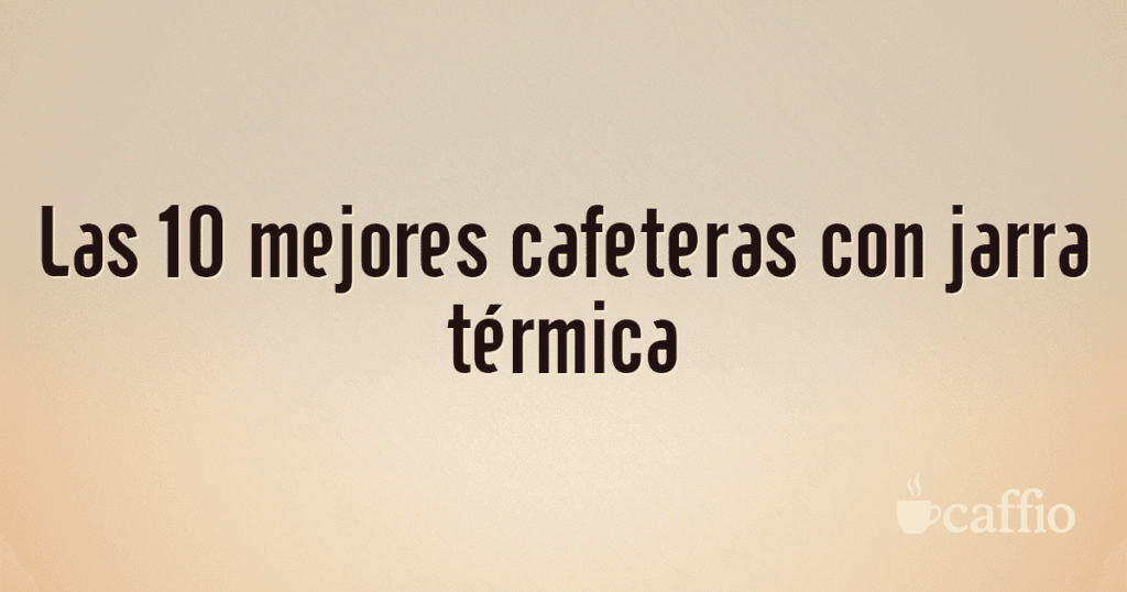 Las 10 mejores cafeteras con jarra térmica Las 10 mejores cafeteras con jarra térmica