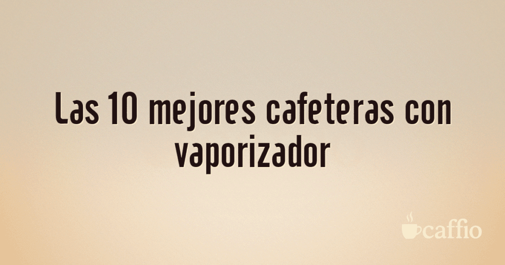 Las 10 mejores cafeteras con vaporizador Las 10 mejores cafeteras con vaporizador
