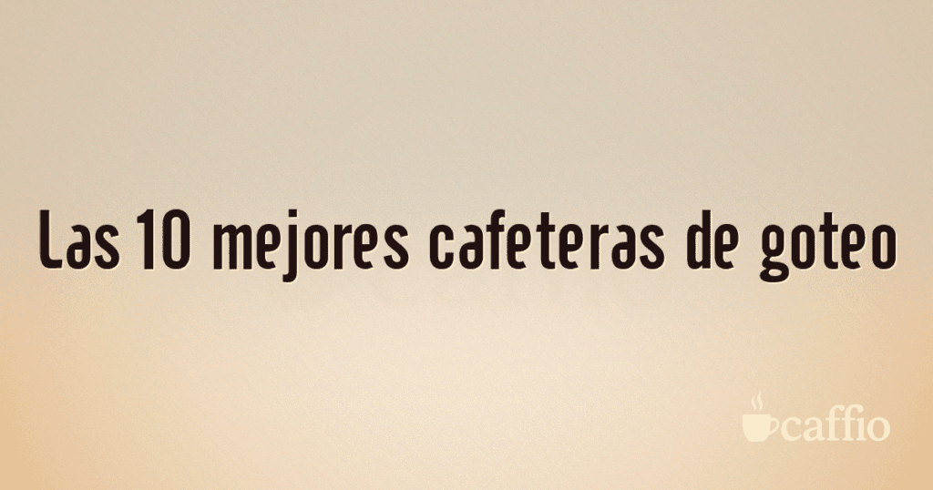 Las 10 mejores cafeteras de goteo