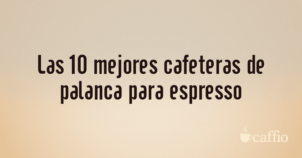 Las 10 mejores cafeteras de palanca para espresso