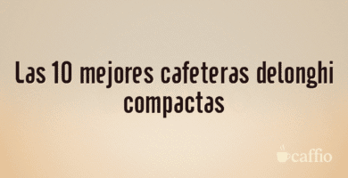 Las 10 mejores cafeteras delonghi compactas Las 10 mejores cafeteras delonghi compactas