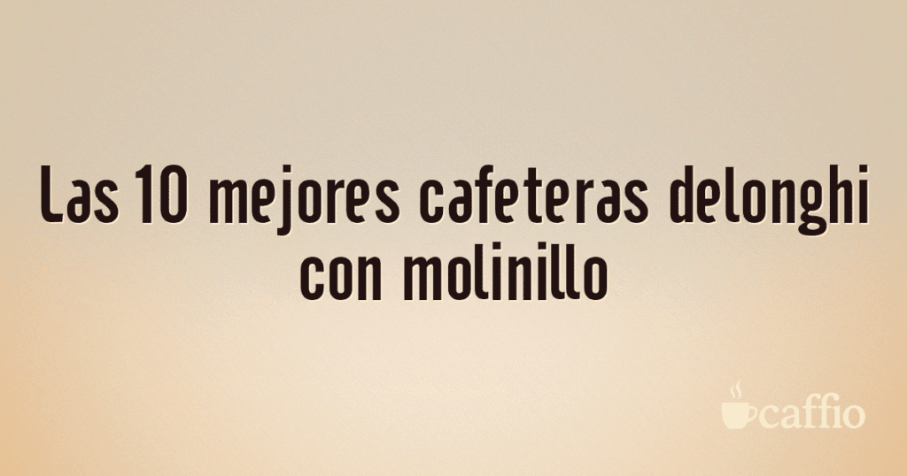 Las 10 mejores cafeteras delonghi con molinillo Las 10 mejores cafeteras delonghi con molinillo