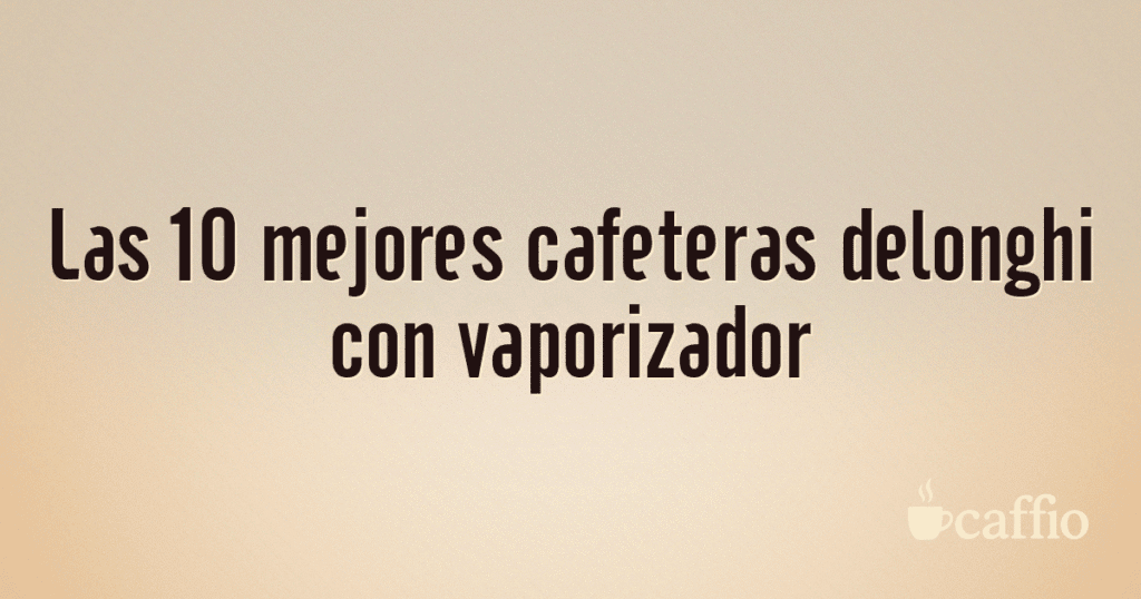 Las 10 mejores cafeteras delonghi con vaporizador Las 10 mejores cafeteras delonghi con vaporizador